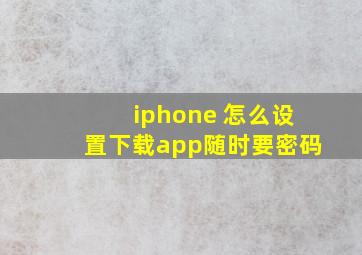 iphone 怎么设置下载app随时要密码